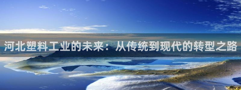 太陽(yáng)集團(tuán)游戲城(138)官方網(wǎng)址：河北塑料工業(yè)的未來(lái)：從傳統(tǒng)