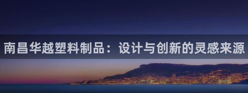 太陽誠集團是干什么的：南昌華越塑料制品：設計與創(chuàng)新的靈感來源