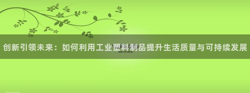 太陽(yáng)影視公司：創(chuàng)新引領(lǐng)未來(lái)：如何利用工業(yè)塑料制品提升生活質(zhì)量
