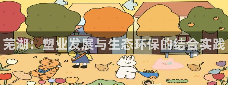 太陽(yáng)集團(tuán)是什么電視劇：蕪湖：塑業(yè)發(fā)展與生態(tài)環(huán)保的結(jié)合實(shí)踐