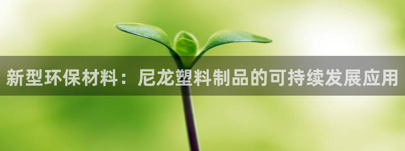 太陽集團(tuán)城登錄網(wǎng)址：新型環(huán)保材料：尼龍塑料制品的可持續(xù)發(fā)展應(yīng)
